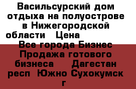 Васильсурский дом отдыха на полуострове в Нижегородской области › Цена ­ 30 000 000 - Все города Бизнес » Продажа готового бизнеса   . Дагестан респ.,Южно-Сухокумск г.